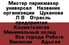 Мастер парикмахер-универсал › Название организации ­ Цуканова Л.В › Отрасль предприятия ­ Косметология › Минимальный оклад ­ 25 000 - Все города Работа » Вакансии   . Адыгея респ.,Адыгейск г.